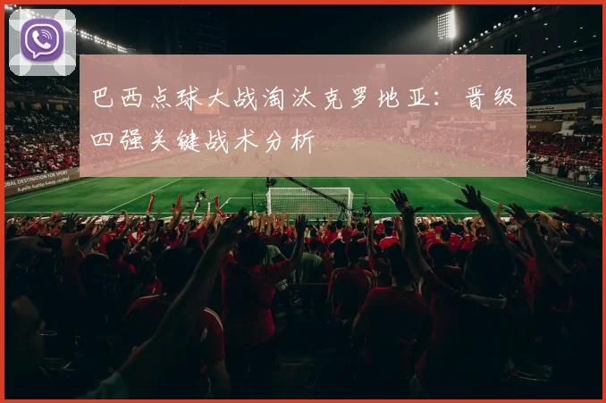 巴西点球大战淘汰克罗地亚:晋级四强关键战术分析