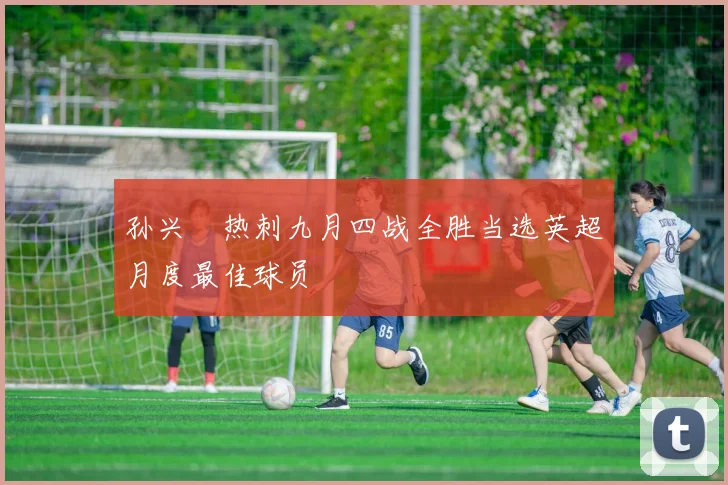 孙兴慜热刺九月四战全胜当选英超月度最佳球员