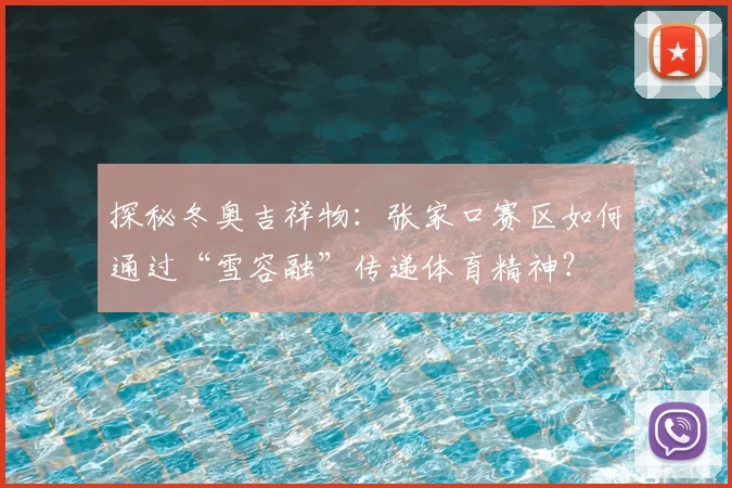 探秘冬奥吉祥物：张家口赛区如何通过“雪容融”传递体育精神？