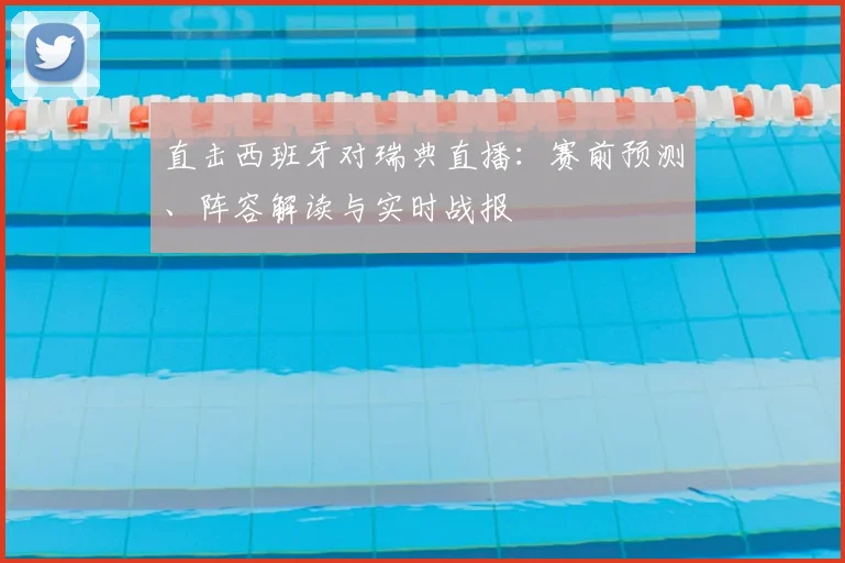 直击西班牙对瑞典直播：赛前预测、阵容解读与实时战报