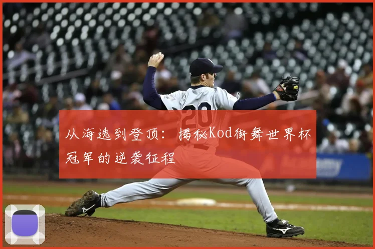 从海选到登顶:揭秘Kod街舞世界杯冠军的逆袭征程