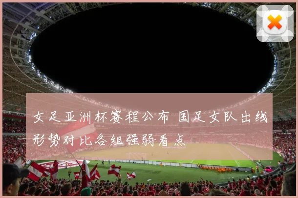 女足亚洲杯赛程公布 国足女队出线形势对比各组强弱看点