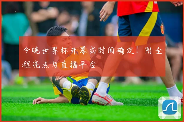 今晚世界杯开幕式时间确定！附全程亮点与直播平台