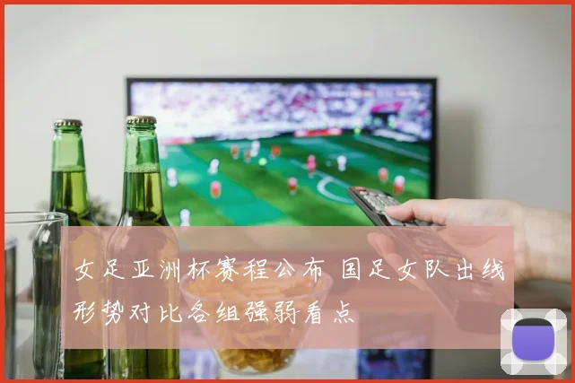 女足亚洲杯赛程公布 国足女队出线形势对比各组强弱看点