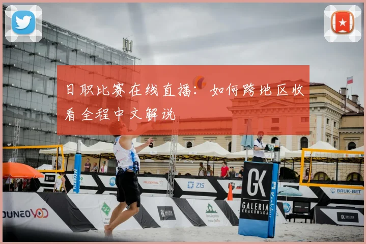 日职比赛在线直播：如何跨地区收看全程中文解说