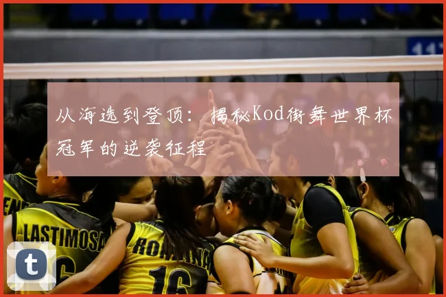 从海选到登顶:揭秘Kod街舞世界杯冠军的逆袭征程