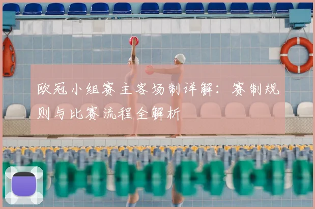欧冠小组赛主客场制详解：赛制规则与比赛流程全解析